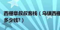 西柵章叔叔客棧(烏鎮西柵章叔叔那住宿大概多少錢?)