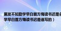 黑發不知勤學早白首方悔讀書遲是名言警句嗎(黑發不知勤學早白首方悔讀書遲是誰寫的)
