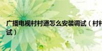 廣播電視村村通怎么安裝調試(村村通衛星電視怎么安裝調試)