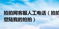 拍拍網客服人工電話(拍拍多客服為什么不能登陸我的拍拍)