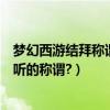 夢幻西游結拜稱謂大全兩個人（夢幻西游兩人結拜有什么好聽的稱謂?）