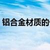 鋁合金材質的優點（鋁合金材質有什么優點）