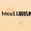 htcu11刷機教程（htc329刷機步驟是什么）