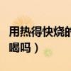 用熱得快燒的水可以喝嗎（用熱得快燒的水能喝嗎）
