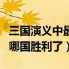 三國演義中最后哪國勝利了（三國演義中最后哪國勝利了）