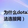 為什么dota2無法進入隊列（為什么dota2無法連接網）