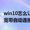 win10怎么讓寬帶自動連接（win10怎樣設置寬帶自動連接）