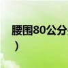 腰圍80公分是多少（腰圍80公分是多少尺碼）