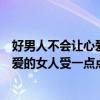 好男人不會讓心愛的人受一點點傷原唱（“好男人不該讓心愛的女人受一點點傷”是哪首歌的歌詞）