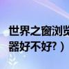 世界之窗瀏覽器下載官方免費（世界之窗瀏覽器好不好?）