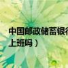 中國郵政儲蓄銀行周六日上班嗎（中國郵政儲蓄銀行周六日上班嗎）