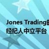 Jones Trading的新傭金管理服務將為客戶提供一個匯總的經紀人中立平臺 