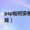 psp如何安裝游戲軟件（PSP怎么下載安裝游戲）