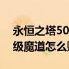 永恒之塔50級魔道滿魔增多少（永恒之塔滿級魔道怎么賺錢）