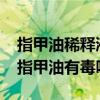 指甲油稀釋液有毒嗎（露華濃指甲油有毒嗎?指甲油有毒嗎）