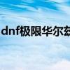 dnf極限華爾茲（dnf無盡的華爾茲那有出啊）