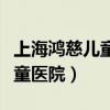 上海鴻慈兒童醫院是公立醫院嗎（上海鴻慈兒童醫院）