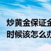 炒黃金保證金比例多少會爆倉（炒黃金爆倉的時候該怎么辦）