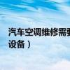 汽車空調維修需要什么設備和材料（汽車空調維修需要什么設備）