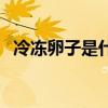 冷凍卵子是什么（冷凍卵子是什么意思呢）