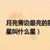月亮旁邊最亮的那顆星星叫什么星（月亮旁邊最亮的那顆星星叫什么星）