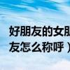 好朋友的女朋友怎么叫比較好（好朋友的女朋友怎么稱呼）