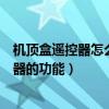 機頂盒遙控器怎么學（如何用機頂盒遙控器學習電視機遙控器的功能）