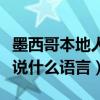 墨西哥本地人說什么語言為主（墨西哥本地人說什么語言）