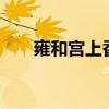 雍和宮上香規矩（雍和宮8萬人進香）