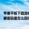 蘋果平板下載游戲不需要密碼（蘋果平板電腦下載游戲老是要密碼是怎么回事）