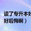 讀了專升本好后悔啊原因是什么（讀了專升本好后悔啊）