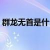 群龍無首是什么意思（群龍無首是什么生肖）