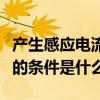 產生感應電流的條件實驗視頻（產生感應電流的條件是什么）