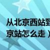 從北京西站到北京站怎么走（從北京西站到北京站怎么走）