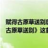 賦得古原草送別唐白居易這首詩是什么意思（白居易《賦得古原草送別》這首詩的意思是什么）