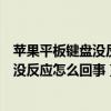 蘋果平板鍵盤沒反應是怎么回事（蘋果平板電腦連接鍵盤后沒反應怎么回事）
