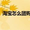 淘寶怎么團購?（怎樣參加淘寶網的聚團購）