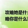 攻略她是什么意思（求情感大神解釋:我要攻略你是什么意思）