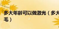 多大年齡可以做激光(多大年齡可以做激光脫毛)