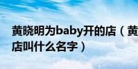 黃曉明為baby開的店(黃曉明新店開張這家店叫什么名字)