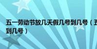 五一勞動節放幾天假幾號到幾號(五一勞動節放假是從幾號到幾號)