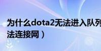 為什么dota2無法進入隊列(為什么dota2無法連接網)