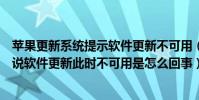 蘋果更新系統提示軟件更新不可用(蘋果手機更新系統時老說軟件更新此時不可用是怎么回事)