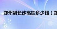 鄭州到長沙高鐵多少錢(鄭州到長沙高鐵)
