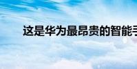 這是華為最昂貴的智能手機的第一眼