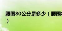 腰圍80公分是多少(腰圍80公分是多少尺碼)