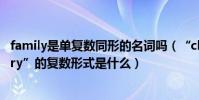 family是單復數同形的名詞嗎(“class、family、dictionary”的復數形式是什么)