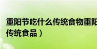 重陽節吃什么傳統食物重陽糕(重陽節吃什么傳統食品)