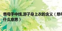 慈母手中線,游子身上衣的含義(慈母手中線游子身上衣這是什么意思)