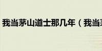 我當茅山道士那幾年(我當茅山道士那幾年)